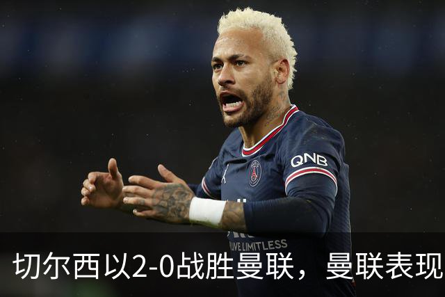 切尔西以2-0战胜曼联，曼联表现不佳导致降级危机