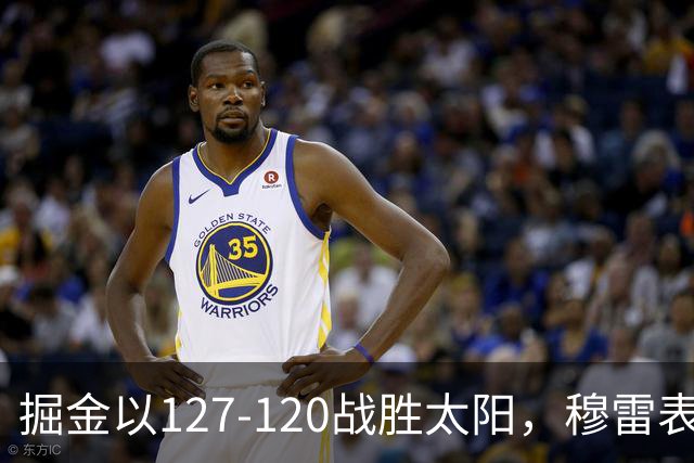 掘金以127-120战胜太阳，穆雷表现突出