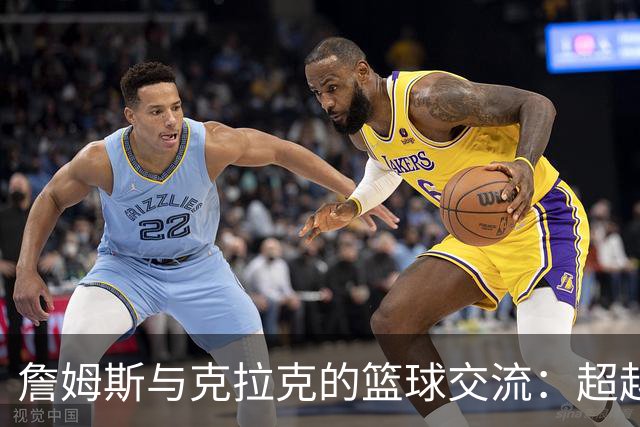詹姆斯与克拉克的篮球交流：超越球场的友谊